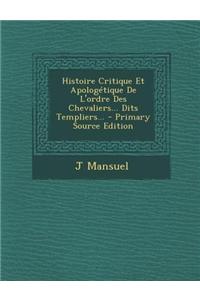 Histoire Critique Et Apologétique De L'ordre Des Chevaliers... Dits Templiers...