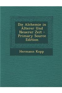 Die Alchemie in Alterer Und Neuerer Zeit - Primary Source Edition