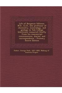 Life of Benjamin Silliman, M.D., LL.D., Late Professor of Chemistry, Mineralogy, and Geology in Yale College [Electronic Resource] Chiefly from His Manuscript Reminiscences, Diaries, and Correspondence
