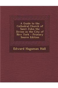 A Guide to the Cathedral Church of Saint John the Divine in the City of New York - Primary Source Edition