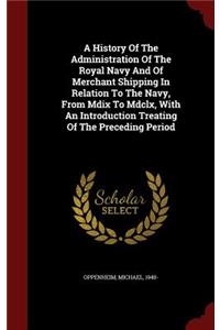 A History of the Administration of the Royal Navy and of Merchant Shipping in Relation to the Navy, from MDIX to MDCLX, with an Introduction Treating of the Preceding Period