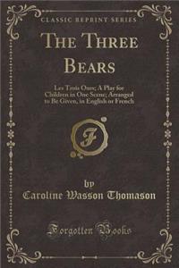 The Three Bears: Les Trois Ours; A Play for Children in One Scene; Arranged to Be Given, in English or French (Classic Reprint)
