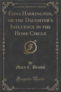 Edna Harrington, or the Daughter's Influence in the Home Circle (Classic Reprint)