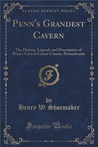 Penn's Grandest Cavern: The History, Legends and Description of Penn's Cave in Centre County, Pennsylvania (Classic Reprint)