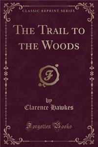 The Trail to the Woods (Classic Reprint)