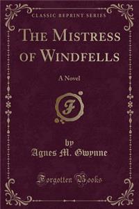 The Mistress of Windfells: A Novel (Classic Reprint)