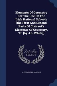 Elements Of Geometry For The Use Of The Irish National Schools (the First And Second Parts Of Clairaut's Elements Of Geometry. Tr. [by J.b. White])