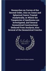 Researches on Curves of the Second Order, Also on Cones and Spherical Conics Treated Analytically, in Which the Tangencies of Apollonius are Investigated, and General Geometrical Constructions Deduced From Analysis; Also Several of the Geometrical 