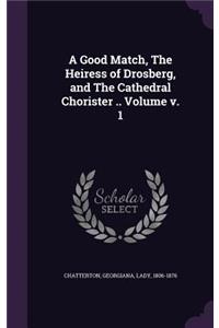 Good Match, The Heiress of Drosberg, and The Cathedral Chorister .. Volume v. 1