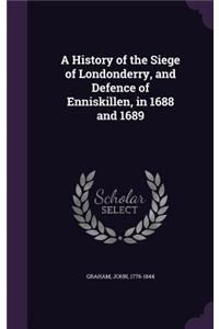 A History of the Siege of Londonderry, and Defence of Enniskillen, in 1688 and 1689