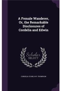 Female Wanderer, Or, the Remarkable Disclosures of Cordelia and Edwin