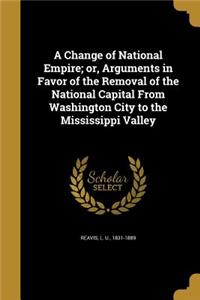 A Change of National Empire; or, Arguments in Favor of the Removal of the National Capital From Washington City to the Mississippi Valley