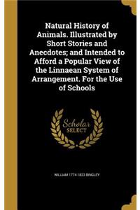 Natural History of Animals. Illustrated by Short Stories and Anecdotes; and Intended to Afford a Popular View of the Linnaean System of Arrangement. For the Use of Schools
