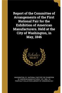 Report of the Committee of Arrangements of the First National Fair for the Exhibition of American Manufacturers. Held at the City of Washington, in May, 1846