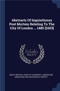 Abstracts Of Inquisitiones Post Mortem Relating To The City Of London ... 1485-[1603]