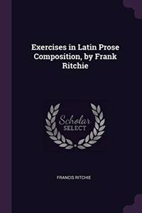 Exercises in Latin Prose Composition, by Frank Ritchie