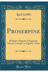 Proserpine: D'AprÃ¨s Auguste Vacquerie; Drame Lyrique En Quatre Actes (Classic Reprint)