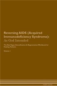 Reversing AIDS (Acquired Immunodeficiency Syndrome): As God Intended the Raw Vegan Plant-Based Detoxification & Regeneration Workbook for Healing Patients. Volume 1