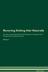 Reversing Kinking Hair Naturally the Raw Vegan Plant-Based Detoxification & Regeneration Workbook for Healing Patients. Volume 2