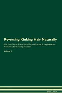 Reversing Kinking Hair Naturally the Raw Vegan Plant-Based Detoxification & Regeneration Workbook for Healing Patients. Volume 2