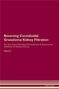 Reversing Coccidioidal Granuloma: Kidney Filtration The Raw Vegan Plant-Based Detoxification & Regeneration Workbook for Healing Patients. Volume 5