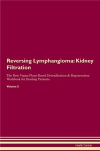 Reversing Lymphangioma: Kidney Filtration The Raw Vegan Plant-Based Detoxification & Regeneration Workbook for Healing Patients. Volume 5
