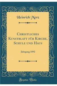 Christliches Kunstblatt FÃ¼r Kirche, Schule Und Haus: Jahrgang 1892 (Classic Reprint)