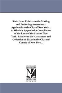 State Laws Relative to the Making and Perfecting Assessments, Applicable to the City of New York... to Which is Appended A Compilation of the Laws of the State of New York, Relative to the Assessment and Collection of Taxes in the City and County o