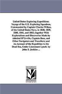 United States Exploring Expeditions. Voyage of the U.S. Exploring Squadron, Commanded by Captain Charles Wilkes, of the United States Navy, in 1838, 1839, 1840, 1841, and 1842; together With Explorations and Discoveries Made by Admiral D'Urville, C