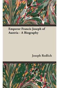 Emperor Francis Joseph Of Austria - A Biography