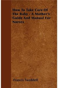 How To Take Care Of The Baby - A Mother's Guide And Manual For Nurses