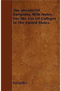 The Alcestis Of Euripides, With Notes, For The Use Of Colleges In The United States.