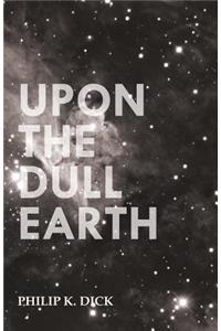 Upon the Dull Earth