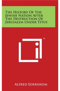 The History Of The Jewish Nation After The Destruction Of Jerusalem Under Titus
