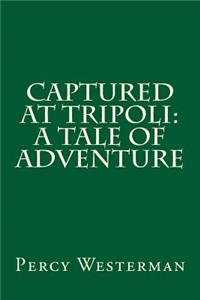 Captured at Tripoli: A Tale of Adventure