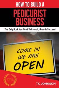 How to Build a Pedicurist Business (Special Edition): The Only Book You Need to Launch, Grow & Succeed