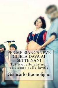 Per Me Biancaneve Gliela Dava AI Sette Nani: Tutto Quello Che Non VI Dicono Sulle Favole