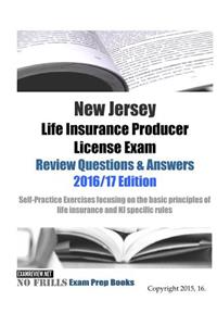 New Jersey Life Insurance Producer License Exam Review Questions & Answers 2016/17 Edition: Self-Practice Exercises focusing on the basic principles of life insurance and NJ specific rules