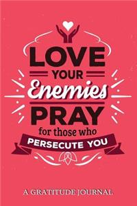 Love your Enemies Pray for Those who Persecute You