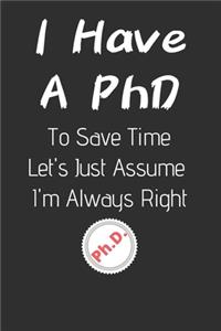 I Have A PhD To Save Time Let's Just Assume I'm Always Right