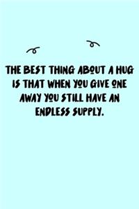 The best thing about a hug is that when you give one away you still have an endless supply. Journal