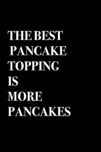 The Best Pancake Topping Is More Pancakes - Pancakes Notebook Gift