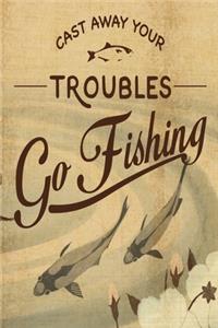 Cast Away Your Troubles Go Fishing
