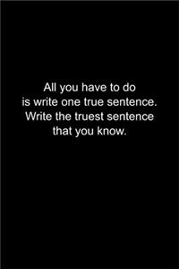 All you have to do is write one true sentence.