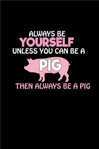 Always be yourself unless you can be a pig then always be a pig