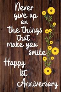 Never give up on the things that make you smile Happy 1st Anniversary