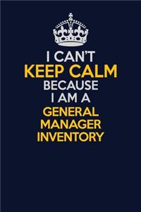 I Can't Keep Calm Because I Am A General Manager Inventory
