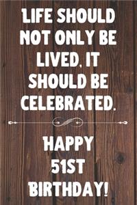 Life Should Not Only Be Lived It Should Be Celebrated Happy 51st Birthday