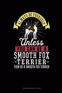 Always Be Yourself Unless You Can Be A Smooth Fox Terrier Then Be A Smooth Fox Terrier