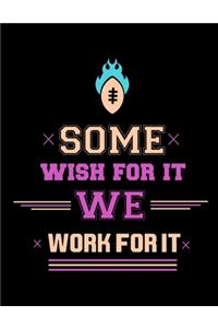 Some Wish For It We Work For It